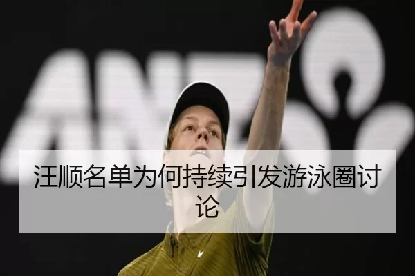 汪顺名单为何持续引发游泳圈讨论